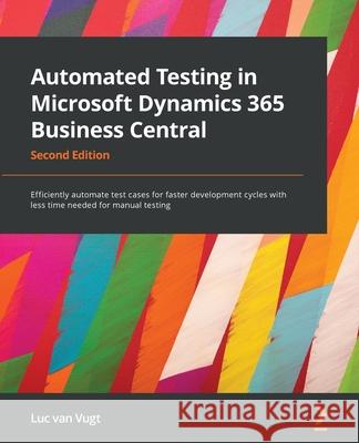 Automated Testing in Microsoft Dynamics 365 Business Central - Second Edition: Efficiently automate test cases for faster development cycles with less Luc Van Vugt 9781801816427 Packt Publishing