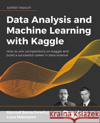 The Kaggle Book: Data analysis and machine learning for competitive data science Banachewicz, Konrad 9781801817479 Packt Publishing Limited