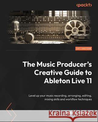 The Music Producer's Creative Guide to Ableton Live 11 Ski Oakenfull 9781801817639 Packt Publishing Limited