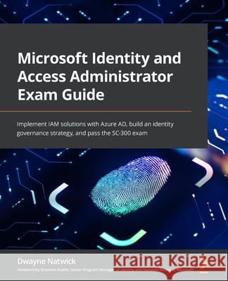 Microsoft Identity and Access Administrator Exam Guide: Implement IAM solutions with Azure AD, build an identity governance strategy, and pass the SC- Dwayne Natwick 9781801818049 Packt Publishing