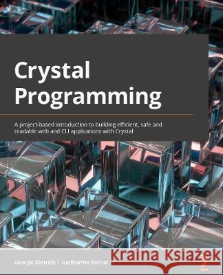 Crystal Programming: A project-based introduction to building efficient, safe, and readable web and CLI applications Dietrich, George 9781801818674 Packt Publishing Limited