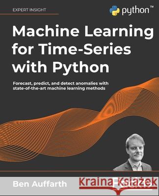 Machine Learning for Time-Series with Python: Forecast, predict, and detect anomalies with state-of-the-art machine learning methods Ben Auffarth 9781801819626 Packt Publishing