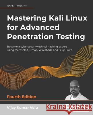 Mastering Kali Linux for Advanced Penetration Testing - Fourth Edition: Apply a proactive approach to secure your cyber infrastructure and enhance you Vijay Kumar Velu 9781801819770 Packt Publishing