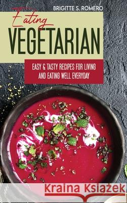 Eating Vegetarian: Easy & Tasty Recipes for Living and Eating Well Everyday. Brigitte S. Romero 9781801821568 Alessandra Tramacere