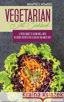 Vegetarian Diet Cookbook: A Fresh Guide to Eating Well with Delicious Recipes for a Healthy Balanced Diet Brigitte S Romero 9781801821629 Charlie Creative Lab