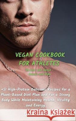 VEGAN COOKBOOK FOR ATHLETES Dessert and Snack - Sauces and Dips: 51 High-Protein Delicious Recipes for a Plant-Based Diet Plan and For a Strong Body While Maintaining Health, Vitality and Energy Daniel Smith 9781801822114