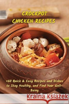 Crock Pot Chicken Recipes: +60 Quick & Easy Recipes and Dishes to Stay Healthy, and Find Your Well-Being Emma Ray 9781801822138 Emma Ray