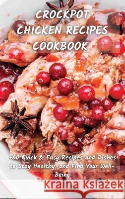 Crock Pot Chicken Recipes Cookbook: +60 Quick & Easy Recipes and Dishes to Stay Healthy, and Find Your Well-Being Emma Ray 9781801822275 Emma Ray