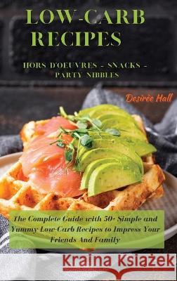 LOW-CARB RECIPES Hors D'oeuvres - Snacks - Party Nibbles: The Complete Guide with 50+ Simple and Yummy Low-Carb Recipes to Impress Your Friends And Family Desirèe Hall 9781801822329 Desiree Hall
