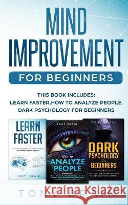 Mind Improvement for Beginners: This book includes: LEARN FASTER, HOW TO ANALYZE PEOPLE and DARK PSYCHOLOGY FOR BEGINNERS. Tony Brain 9781801860147 CLOE LTD