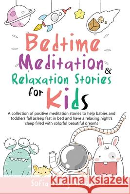 Bedtime Meditation and Relaxation Stories for Kids: A Collection of Positive Meditation Stories to Help Babies and Toddlers Fall Asleep Fast in Bed and Have a Relaxing Night's Sleep Filled With Colorf Sofia Fairy Woods 9781801868105 Francesca Tacconi
