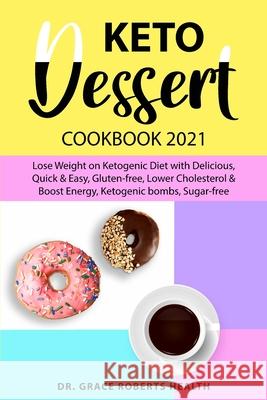 Keto Dessert Cookbook 2021: Lose Weight on Ketogenic Diet with Delicious, Quick & Easy, Gluten-free, Lower Cholesterol & Boost Energy, Ketogenic bombs, Sugar-free Dr Grace Roberts Health 9781801868143 Francesca Tacconi