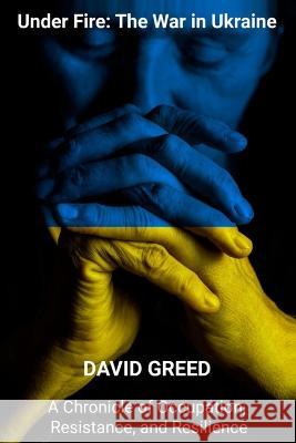 Under Fire: Chronicle of Occupation, Resistance, and Resilience David Greed   9781801868907 Charlie Creative Lab