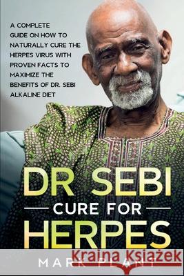 Dr. Sebi Cure For Herpes: A Complete Guide on How to Naturally Cure the Herpes Virus with Proven Facts to Maximize the Benefits of Dr. Sebi Alka Mark Plant 9781801877671 Green Touch