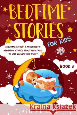 Bedtime Stories for Kids - Christmas Edition: A Collection of Meditation Stories about Christmas to Help Children Fall Asleep. Jasmine Rose 9781801885904 Jasmine Rose