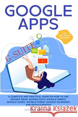 Google Apps and G-suite: A Complete and Practical Guide on How to Use Google Drive, Google Docs, Google Sheets, Google Slides, Google Forms, Google Calendars and Google Photos. Tips and Tricks Include Masha Cromwell 9781801885935
