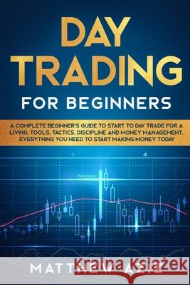Day Trading for Beginners: A complete Beginner's Guide to Start to Day Trade for a Living Matthew Aziz 9781801885973 Matthew Aziz