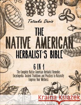 The Native American Herbalist's Bible: 6 Books in 1. The Definitive Guide to Naturally Improve Your Wellness. Everything You Need to Know from the Fie Tatanka Davis 9781801886130 Tatanka Davis