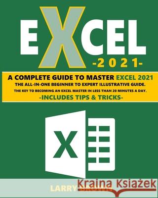Excel 2021: A Complete Step-by-Step Illustrative Guide from Beginner to Expert. Includes Tips & Tricks Larry Brown 9781801886178 Larry Brown