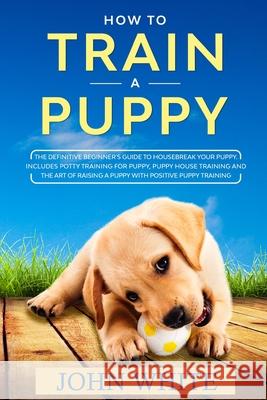 How to Train a Puppy John White 9781801886239 John White