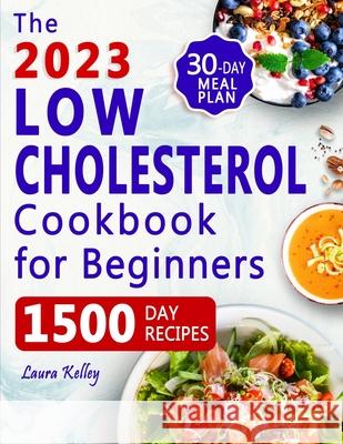 Low Cholesterol Cookbook for Beginners: 1500 Days of Easy & Delicious Recipes to Lower Your Cholesterol, Improve Heart Health and Live a Healthy Life. Laura Kelley 9781801886468 Orion Edition