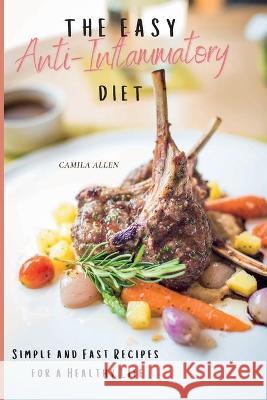 The Easy Anti-Inflammatory Diet: Simple and Fast Recipes for a Healthy Life Camila Allen 9781801903929 Camila Allen