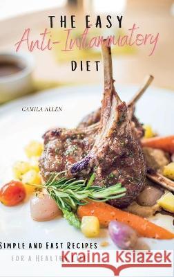 The Easy Anti-Inflammatory Diet: Simple and Fast Recipes for a Healthy Life Camila Allen 9781801903943 Camila Allen