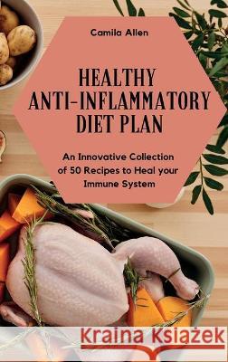 Healthy Anti-Inflammatory Diet Plan: An Innovative Collection of 50 Recipes to Heal your Immune System Camila Allen 9781801903974