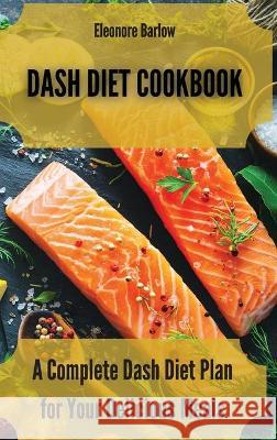 Dash Diet Cookbook: A Complete Dash Diet Plan for Your Delicious Meals Eleonore Barlow 9781801904759