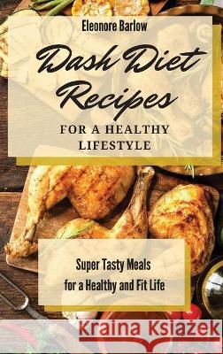 Dash Diet Recipes For a Healthy Lifestyle: Super Tasty Meals for a Healthy and Fit Life Eleonore Barlow 9781801904858