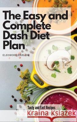 The Easy and Complete Dash Diet Plan: Tasty and Fast Recipes for a Better Diet Plan Eleonore Barlow 9781801904902