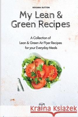 My Lean & Green Recipes: A Collection of Lean & Green Air Fryer Recipes for your Everyday Meals Roxana Sutton 9781801905718