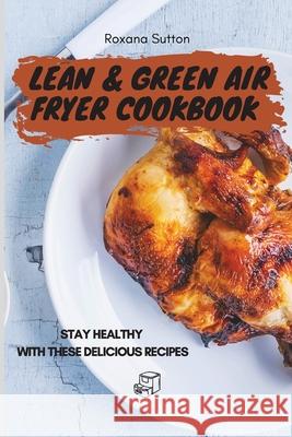 Lean & Green Air Fryer Cookbook: Stay Healthy with These Delicious Recipes Roxana Sutton 9781801905756 Roxana Sutton