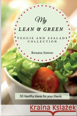 My Lean and Green Veggie and Salad Collection: 50 Healthy Ideas for your Meals Roxana Sutton 9781801905879