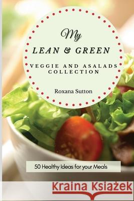 My Lean and Green Veggie and Salad Collection: 50 Healthy Ideas for your Meals Roxana Sutton 9781801905886