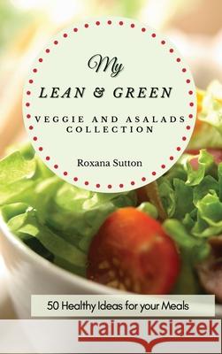 My Lean and Green Veggie and Salad Collection: 50 Healthy Ideas for your Meals Roxana Sutton 9781801905893