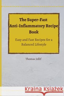 The Super-Fast Anti-Inflammatory Recipe Book: Easy and Fast Recipes for a Balanced Lifestyle Thomas Jollif 9781801908528 Thomas Jollif