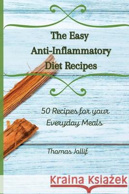 The Easy Anti-Inflammatory Diet Recipes: 50 Recipes for your Everyday Meals Thomas Jollif 9781801908559 Thomas Jollif