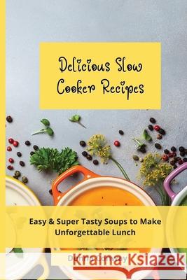 Delicious Slow Cooker Recipes: Easy & Super Tasty Soups to Make Unforgettable Lunch Donna Conway 9781801908580 Donna Conway