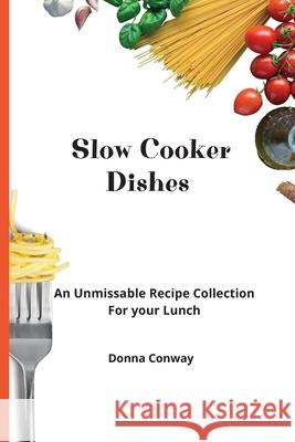 Slow Cooker Dishes: An Unmissable Recipe Collection For your Lunch Donna Conway 9781801908641 Donna Conway
