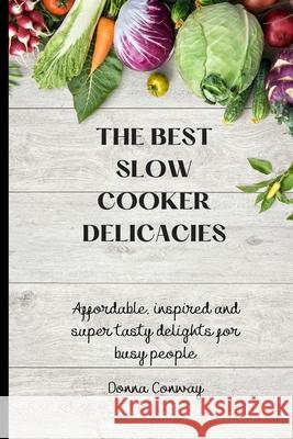 The best Slow Cooker Delicacies: Affordable, inspired and super tasty delights for busy people Donna Conway 9781801908702 Donna Conway