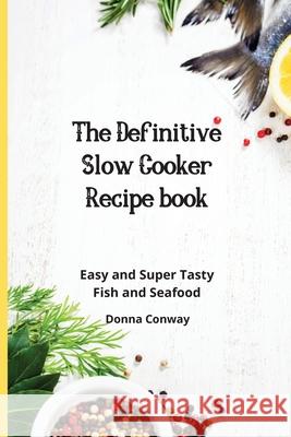 The Definitive Slow Cooker Recipe book: Easy and Super Tasty Fish and Seafood Donna Conway 9781801908740 Donna Conway