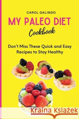 My Paleo Diet Cookbook: Don't Miss These Quick and Easy Recipes to Stay Healthy Carol Galindo 9781801909051