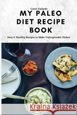 My Paleo Diet Recipe Book: Easy & Healthy Recipes to Make Unforgettable Dishes Carol Galindo 9781801909075 Carol Galindo