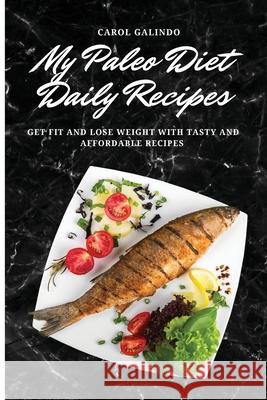 My Paleo Diet Daily Recipes: Get Fit and Lose Weight with Tasty and Affordable Recipes Carol Galindo 9781801909099