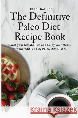 The Definitive Paleo Diet Recipe Book: Boost your Metabolism and Enjoy your Meals with Incredibly Tasty Paleo Diet Dishes Carol Galindo 9781801909112 Carol Galindo