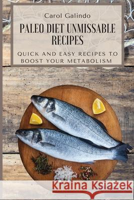 Paleo Diet Unmissable Recipes: Quick and Easy Recipes to Boost your Metabolism Carol Galindo 9781801909136 Carol Galindo