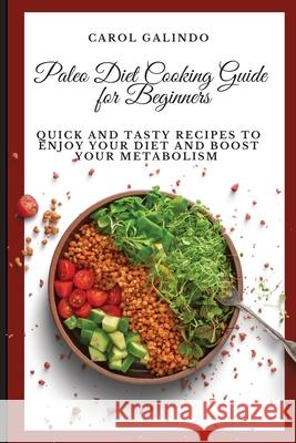 Paleo Diet Cooking Guide for Beginners: Quick and Tasty Recipes to Enjoy your Diet and Boost your Metabolism Carol Galindo 9781801909174