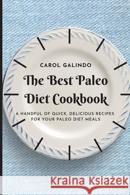 The Best Paleo Diet Cookbook: A Handful of Quick, Delicious Recipes for your Paleo Diet Meals Carol Galindo 9781801909198 Carol Galindo