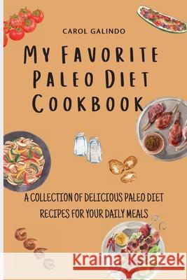 My Favorite Paleo Diet Cookbook: A Collection of Delicious Paleo Diet Recipes for your Daily Meals Carol Galindo 9781801909211 Carol Galindo